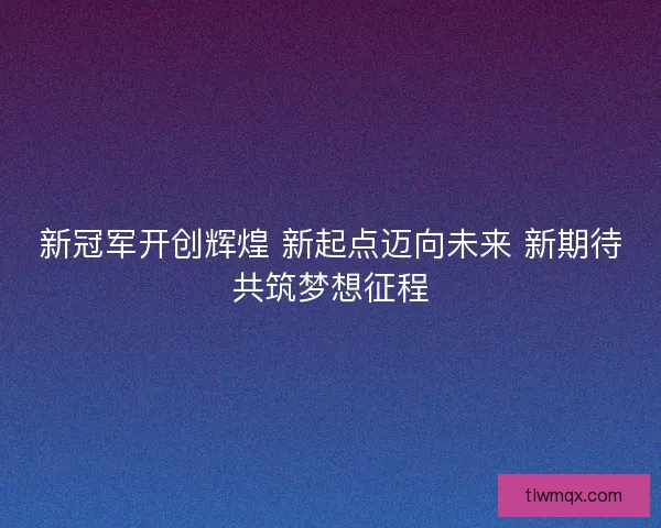 新冠军开创辉煌 新起点迈向未来 新期待共筑梦想征程