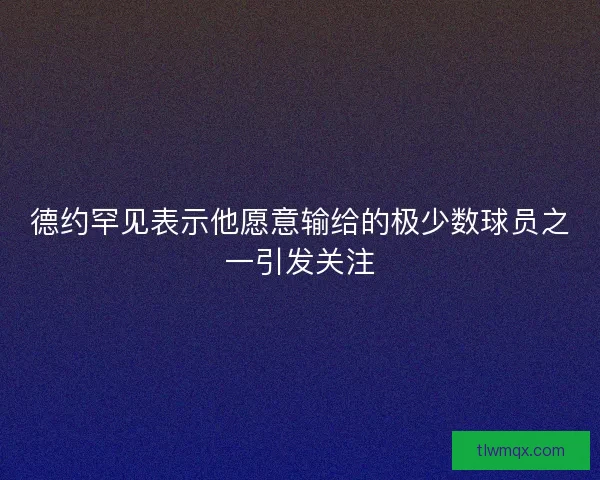 德约罕见表示他愿意输给的极少数球员之一引发关注